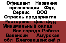 Официант › Название организации ­ Фуд Сервис  , ООО › Отрасль предприятия ­ Рестораны, фастфуд › Минимальный оклад ­ 45 000 - Все города Работа » Вакансии   . Амурская обл.,Благовещенский р-н